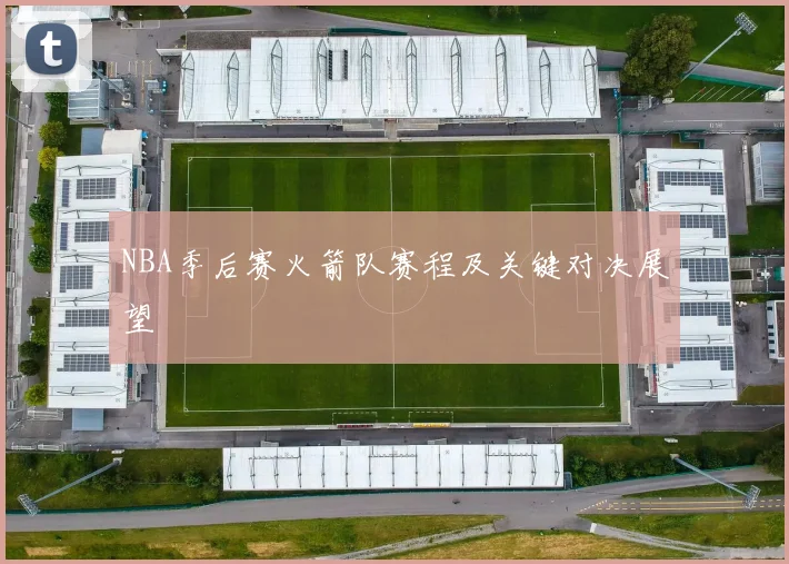 NBA季后赛火箭队赛程及关键对决展望