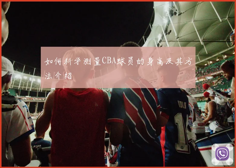 如何科学测量CBA球员的身高及其方法介绍