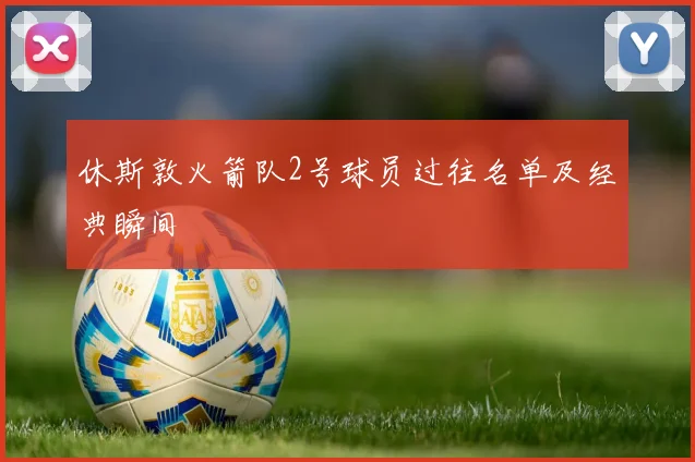 休斯敦火箭队2号球员过往名单及经典瞬间