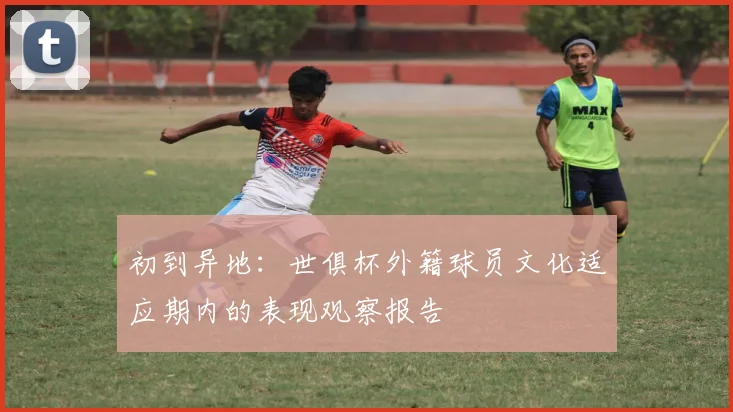 初到异地：世俱杯外籍球员文化适应期内的表现观察报告