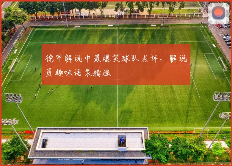 德甲解说中最爆笑球队点评，解说员趣味语录精选
