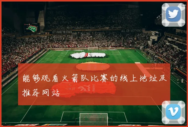 能够观看火箭队比赛的线上地址及推荐网站