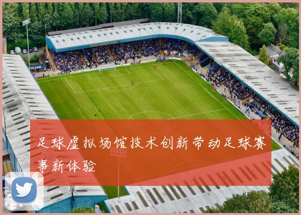 足球虚拟场馆技术创新带动足球赛事新体验
